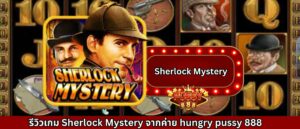 รีวิวเกม Sherlock Mystery จากค่าย hungry pussy 888